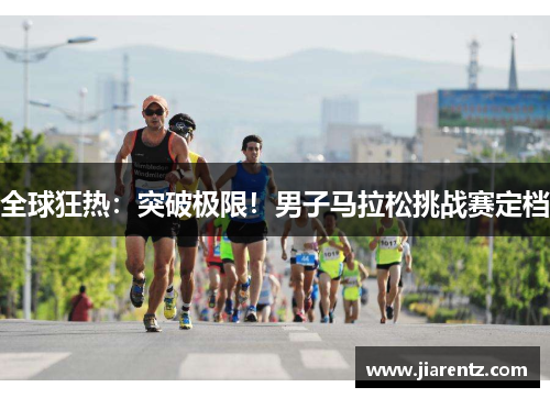 全球狂热:突破极限!男子马拉松挑战赛定档